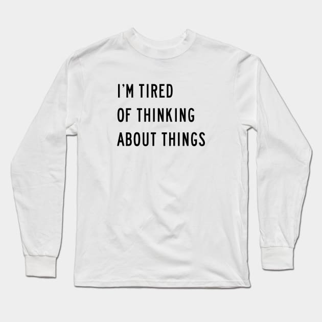 I'm Tired Of Thinking About Things Long Sleeve T-Shirt by quoteee